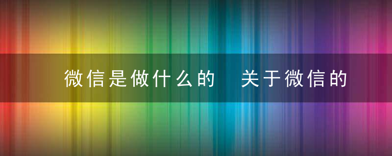 微信是做什么的 关于微信的简介